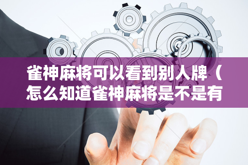 雀神麻将可以看到别人牌（怎么知道雀神麻将是不是有人开挂）