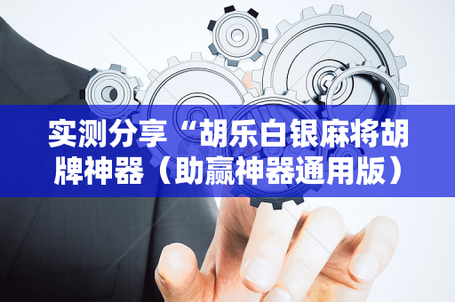 实测分享“胡乐白银麻将胡牌神器（助赢神器通用版）