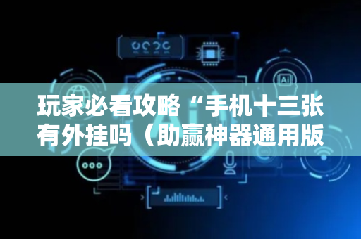 玩家必看攻略“手机十三张有外挂吗（助赢神器通用版）