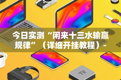 今日实测“闲来十三水输赢规律”（详细开挂教程）-哔哩哔哩