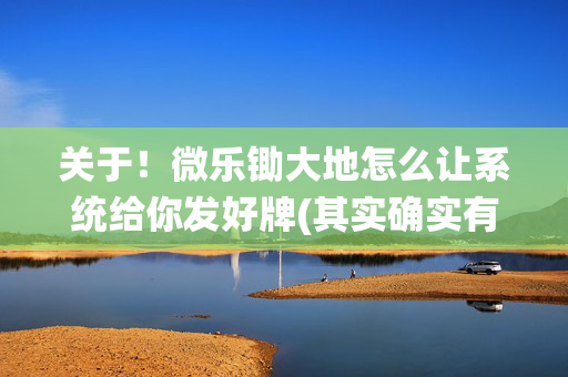 关于！微乐锄大地怎么让系统给你发好牌(其实确实有挂)