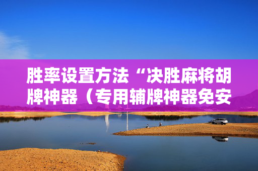 胜率设置方法“决胜麻将胡牌神器（专用辅牌神器免安装）