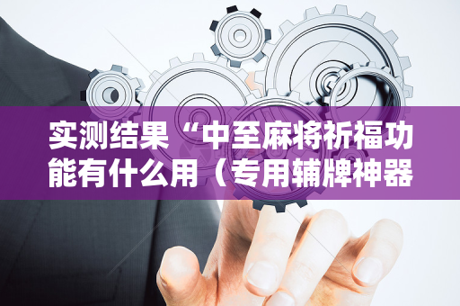 实测结果“中至麻将祈福功能有什么用（专用辅牌神器免安装）