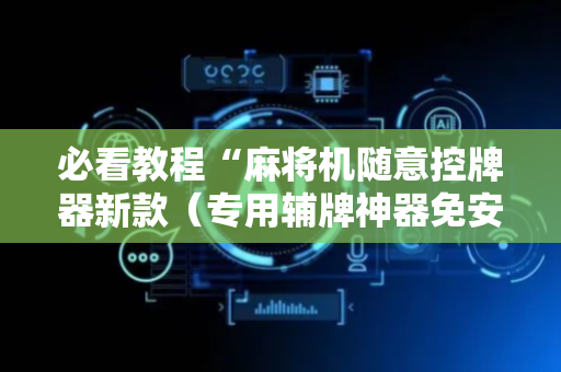 必看教程“麻将机随意控牌器新款（专用辅牌神器免安装）