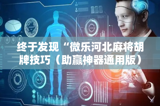终于发现“微乐河北麻将胡牌技巧（助赢神器通用版）