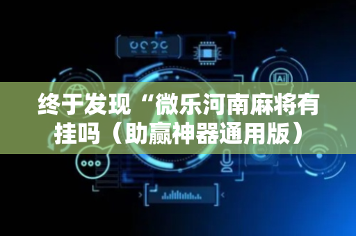 终于发现“微乐河南麻将有挂吗（助赢神器通用版）