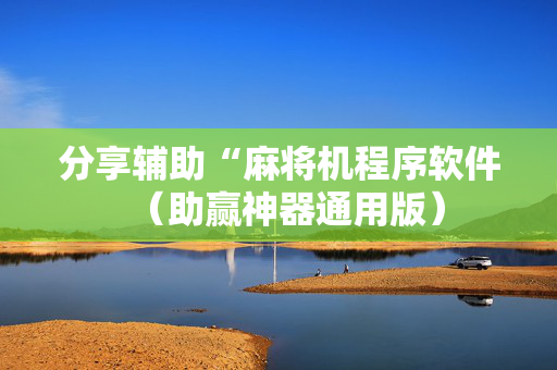 分享辅助“麻将机程序软件（助赢神器通用版）