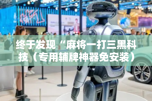 终于发现“麻将一打三黑科技（专用辅牌神器免安装）