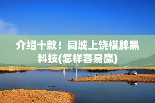 介绍十款！同城上饶棋牌黑科技(怎样容易赢)
