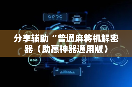 分享辅助“普通麻将机解密器（助赢神器通用版）