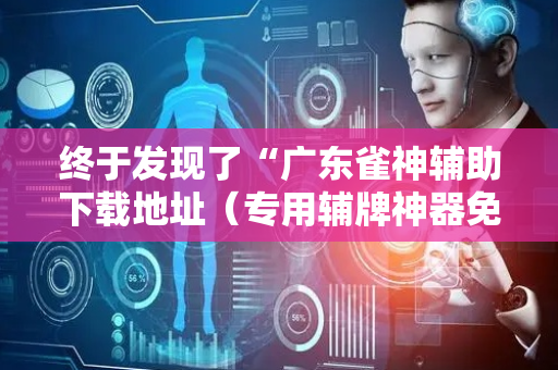 终于发现了“广东雀神辅助下载地址（专用辅牌神器免安装）