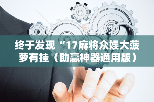 终于发现“17麻将众娱大菠萝有挂（助赢神器通用版）