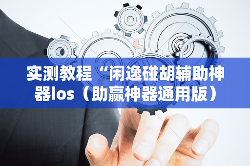 实测教程“闲逸碰胡辅助神器ios（助赢神器通用版）