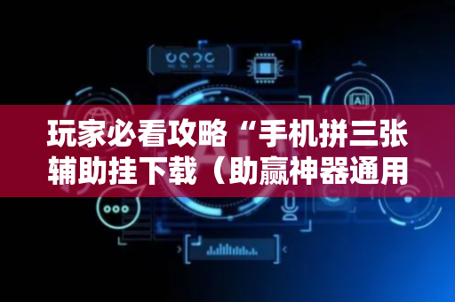 玩家必看攻略“手机拼三张辅助挂下载（助赢神器通用版）