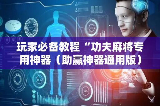 玩家必备教程“功夫麻将专用神器（助赢神器通用版）