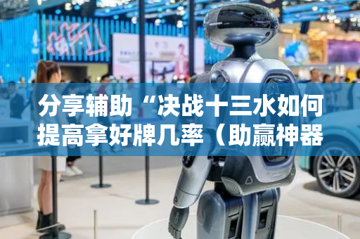 分享辅助“决战十三水如何提高拿好牌几率（助赢神器通用版）
