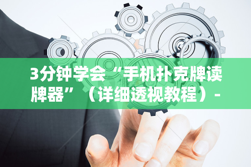 3分钟学会“手机扑克牌读牌器”（详细透视教程）-哔哩哔哩