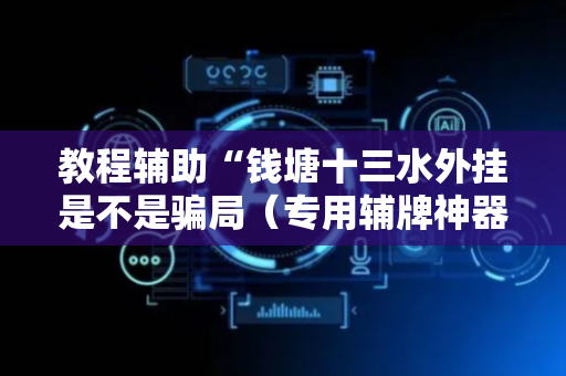 教程辅助“钱塘十三水外挂是不是骗局（专用辅牌神器免安装）
