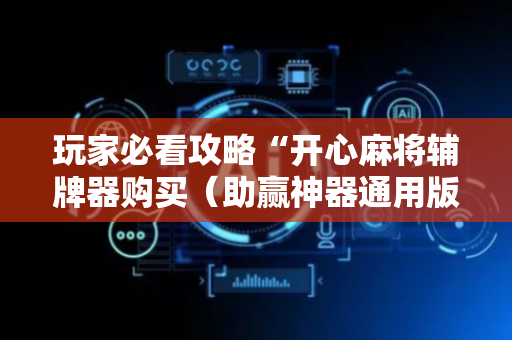 玩家必看攻略“开心麻将辅牌器购买（助赢神器通用版）