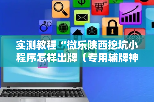 实测教程“微乐陕西挖坑小程序怎样出牌（专用辅牌神器免安装）