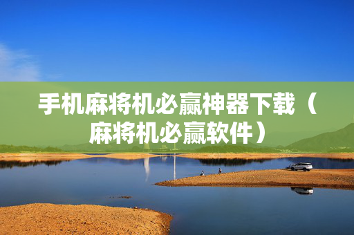 手机麻将机必赢神器下载（麻将机必赢软件）