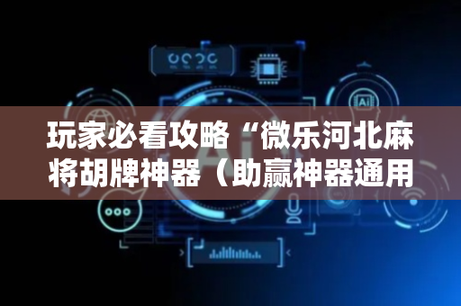 玩家必看攻略“微乐河北麻将胡牌神器（助赢神器通用版）