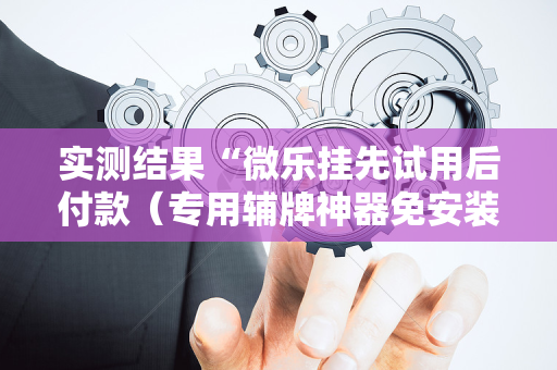 实测结果“微乐挂先试用后付款（专用辅牌神器免安装）