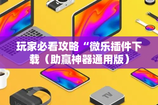玩家必看攻略“微乐插件下载（助赢神器通用版）