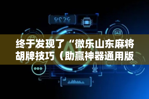 终于发现了“微乐山东麻将胡牌技巧（助赢神器通用版）