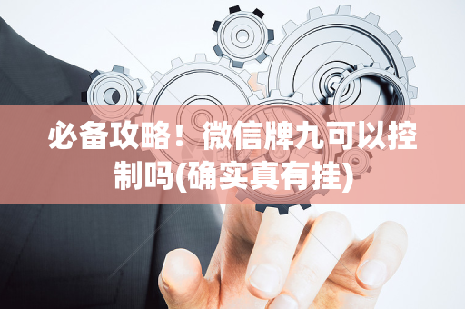 必备攻略！微信牌九可以控制吗(确实真有挂)