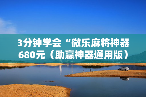 3分钟学会“微乐麻将神器680元（助赢神器通用版）