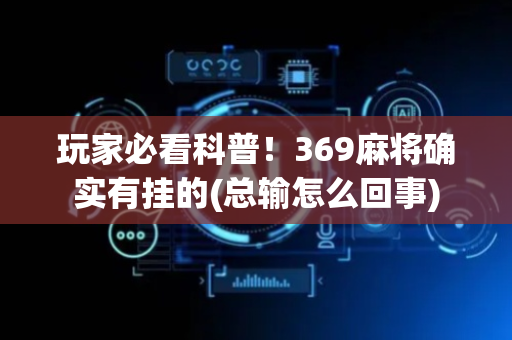 玩家必看科普！369麻将确实有挂的(总输怎么回事)