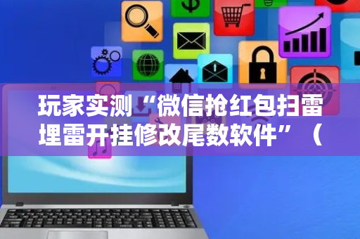 玩家实测“微信抢红包扫雷埋雷开挂修改尾数软件”（详细透视教程）-哔哩哔哩