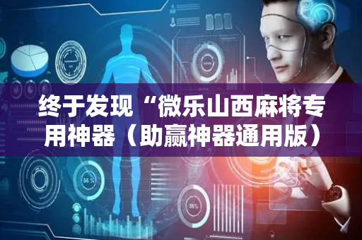 终于发现“微乐山西麻将专用神器（助赢神器通用版）