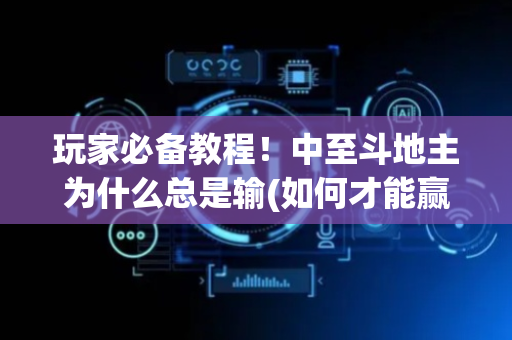 玩家必备教程！中至斗地主为什么总是输(如何才能赢)