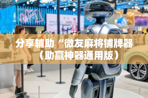 分享辅助“微友麻将铺牌器（助赢神器通用版）