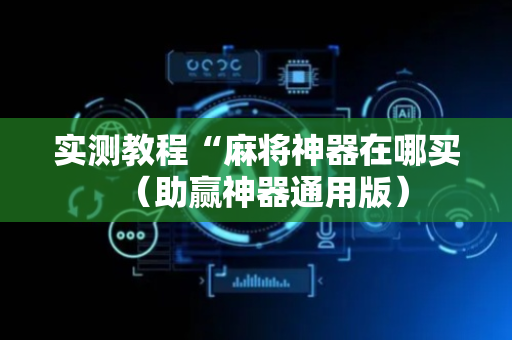 实测教程“麻将神器在哪买（助赢神器通用版）