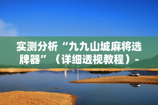 实测分析“九九山城麻将选牌器”（详细透视教程）-哔哩哔哩