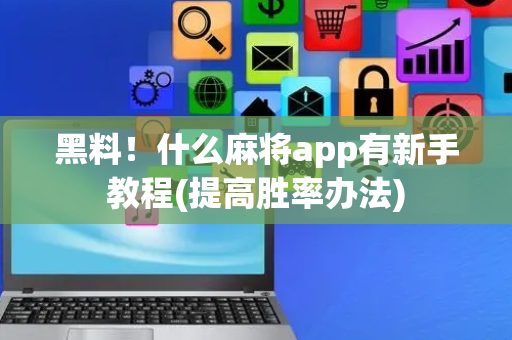黑料！什么麻将app有新手教程(提高胜率办法)