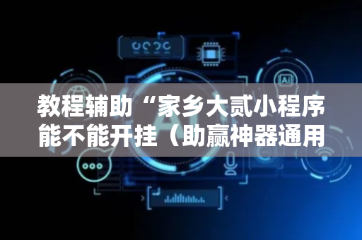 教程辅助“家乡大贰小程序能不能开挂（助赢神器通用版）
