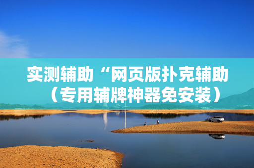实测辅助“网页版扑克辅助（专用辅牌神器免安装）