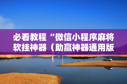 必看教程“微信小程序麻将软挂神器（助赢神器通用版）