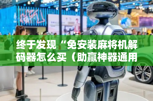 终于发现“免安装麻将机解码器怎么买（助赢神器通用版）