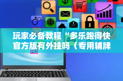 玩家必备教程“多乐跑得快官方版有外挂吗（专用辅牌神器免安装）