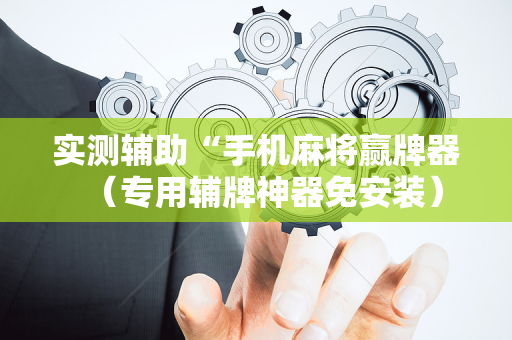 实测辅助“手机麻将赢牌器（专用辅牌神器免安装）