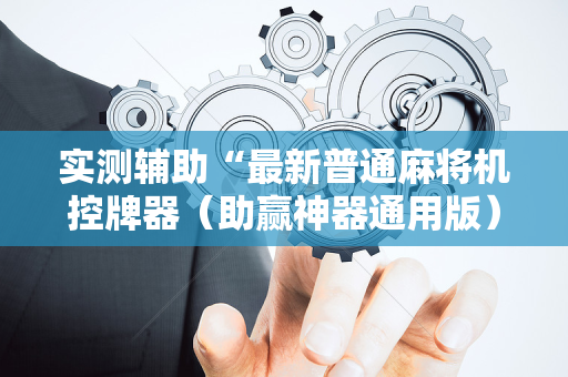 实测辅助“最新普通麻将机控牌器（助赢神器通用版）