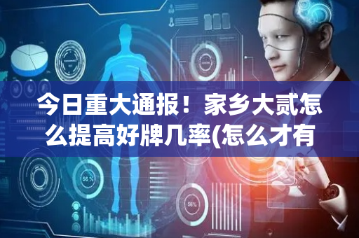 今日重大通报！家乡大贰怎么提高好牌几率(怎么才有赢的几率)