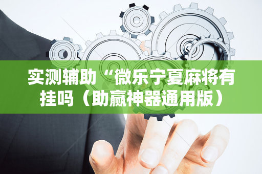 实测辅助“微乐宁夏麻将有挂吗（助赢神器通用版）