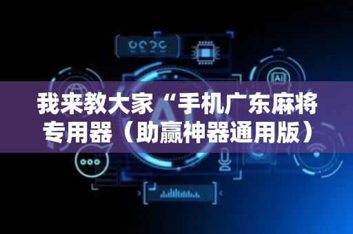 我来教大家“手机广东麻将专用器（助赢神器通用版）