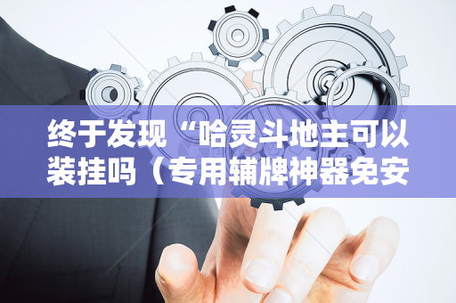 终于发现“哈灵斗地主可以装挂吗（专用辅牌神器免安装）